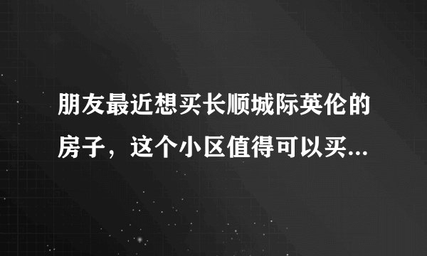 朋友最近想买长顺城际英伦的房子，这个小区值得可以买吗？有什么需要注意的吗？