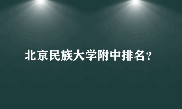 北京民族大学附中排名？