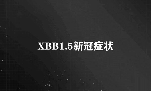 XBB1.5新冠症状