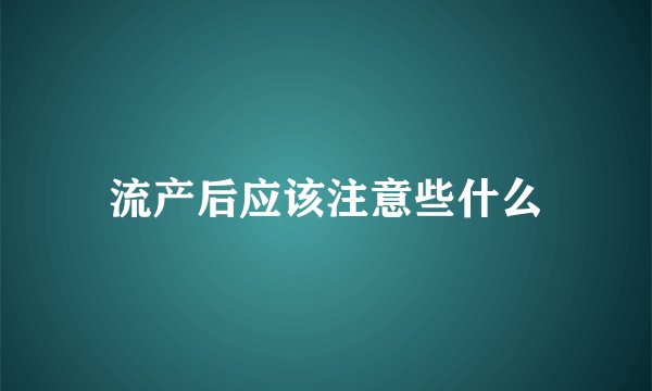 流产后应该注意些什么