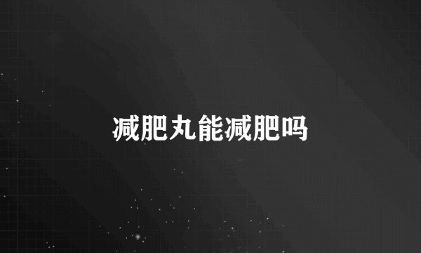 减肥丸能减肥吗