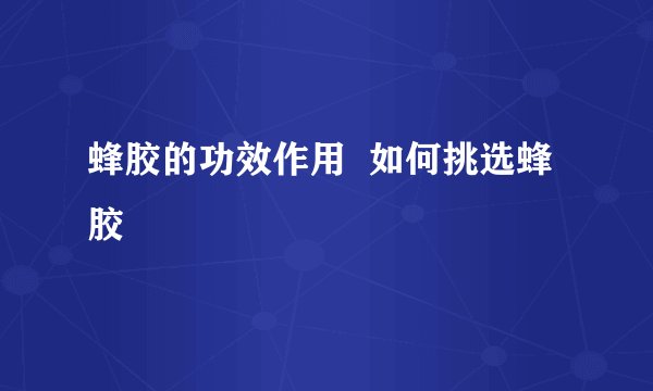 蜂胶的功效作用  如何挑选蜂胶