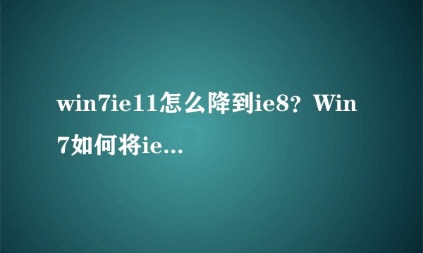 win7ie11怎么降到ie8？Win7如何将ie11降为ie8