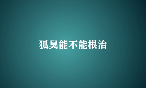 狐臭能不能根治