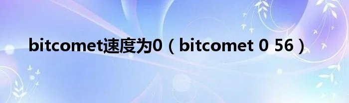 bitcomet速度为0（bitcomet 0 56）