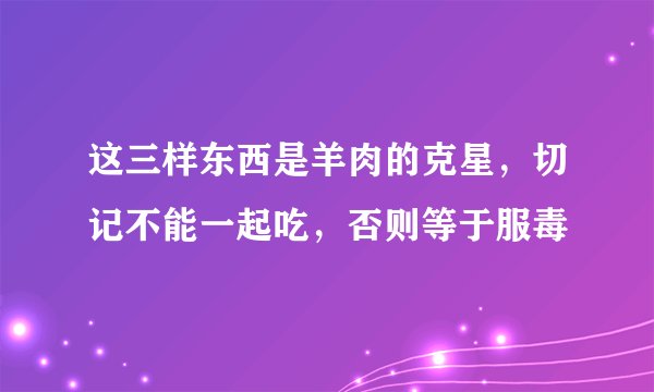 这三样东西是羊肉的克星，切记不能一起吃，否则等于服毒