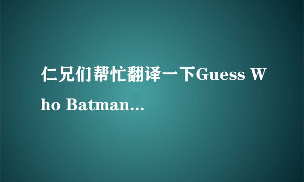 仁兄们帮忙翻译一下Guess Who Batman的歌词？