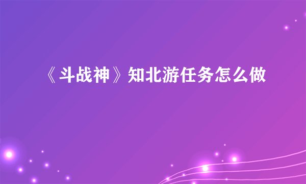 《斗战神》知北游任务怎么做
