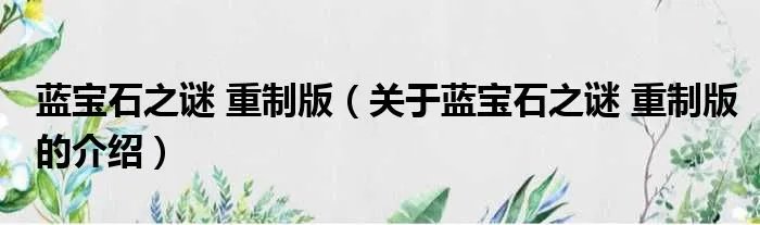 蓝宝石之谜 重制版（关于蓝宝石之谜 重制版的介绍）