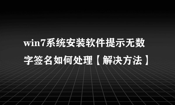 win7系统安装软件提示无数字签名如何处理【解决方法】