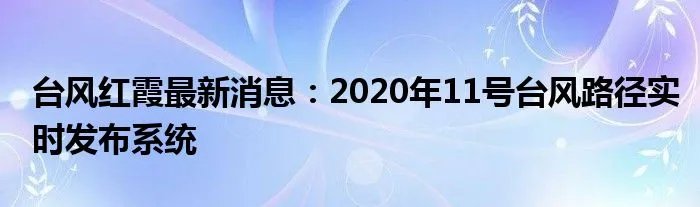 台风红霞最新消息：2020年11号台风路径实时发布系统