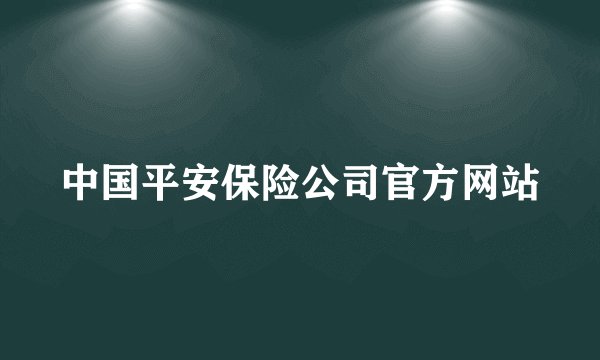中国平安保险公司官方网站