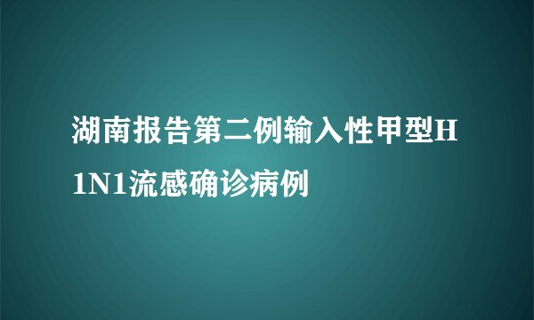 湖南报告第二例输入性甲型H1N1流感确诊病例
