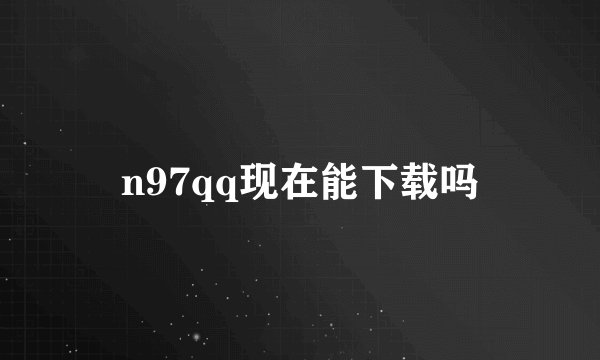 n97qq现在能下载吗