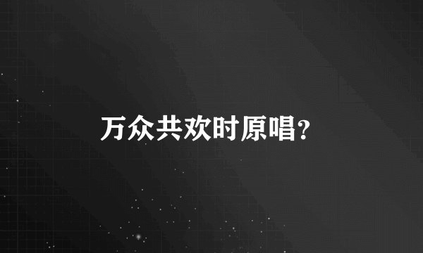 万众共欢时原唱？