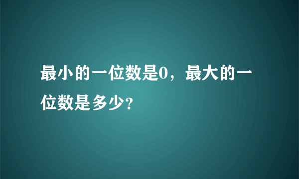 最小的一位数是0，最大的一位数是多少？
