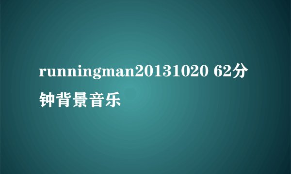 runningman20131020 62分钟背景音乐