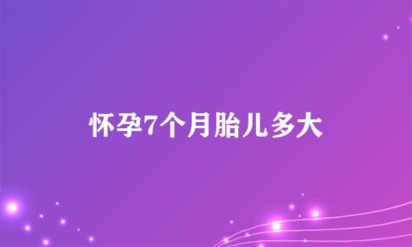 怀孕7个月胎儿多大