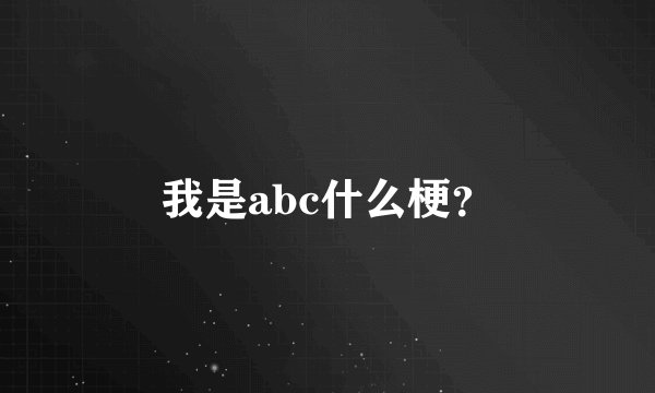 我是abc什么梗？