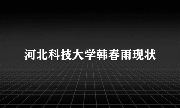 河北科技大学韩春雨现状