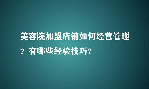 美容院加盟店铺如何经营管理？有哪些经验技巧？