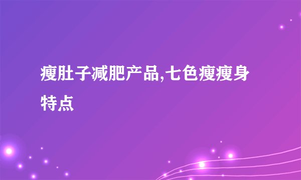 瘦肚子减肥产品,七色瘦瘦身特点
