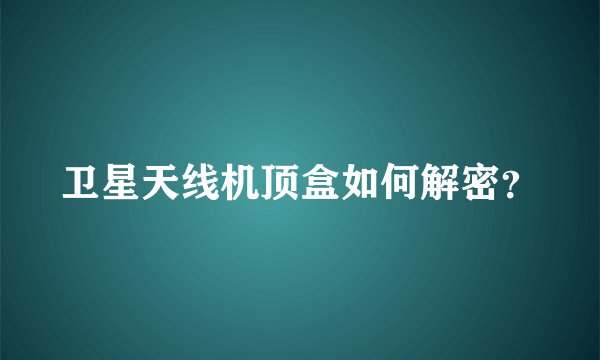 卫星天线机顶盒如何解密？