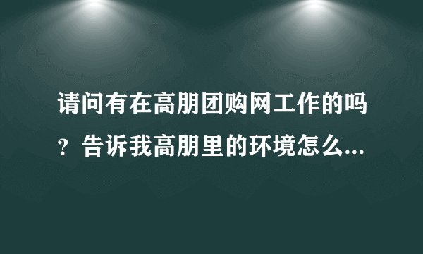请问有在高朋团购网工作的吗?告诉我高朋里的环境怎么样,是否真有无理由辞退的现象?可以长期干吗?
