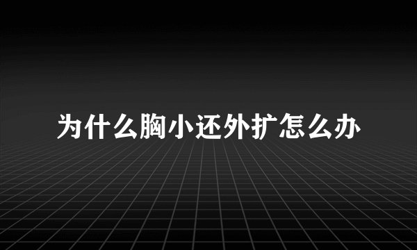为什么胸小还外扩怎么办