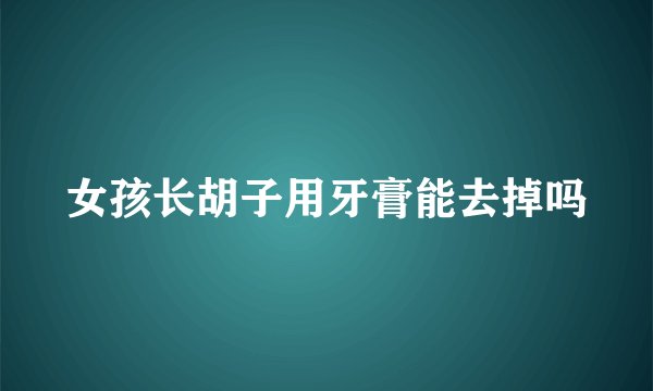 女孩长胡子用牙膏能去掉吗
