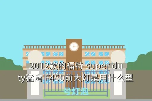 福特f650 super duty，2012款的福特 super duty猛禽 F450前大灯是用什么型号灯泡