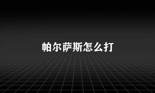 帕尔萨斯怎么打