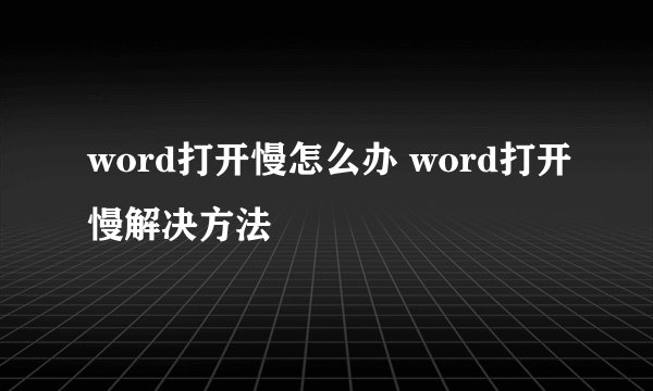 word打开慢怎么办 word打开慢解决方法