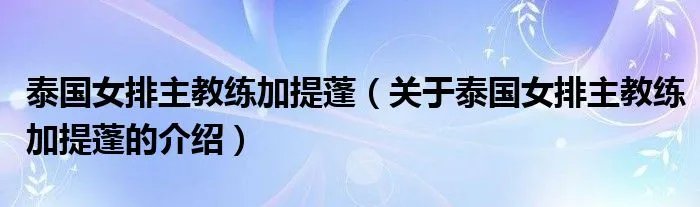 泰国女排主教练加提蓬（关于泰国女排主教练加提蓬的介绍）