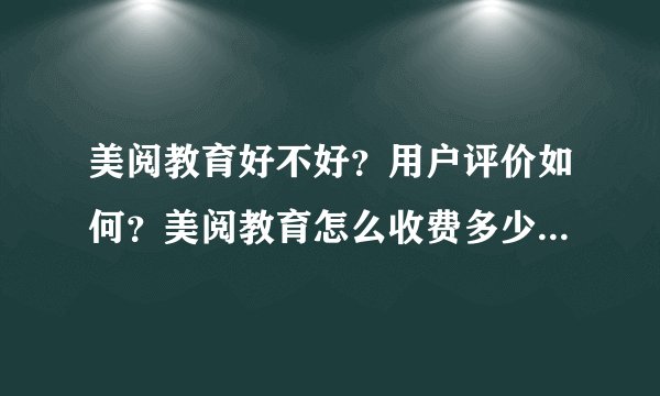 美阅教育好不好?用户评价如何?美阅教育怎么收费多少钱一年?