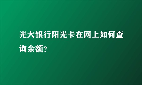 光大银行阳光卡在网上如何查询余额？