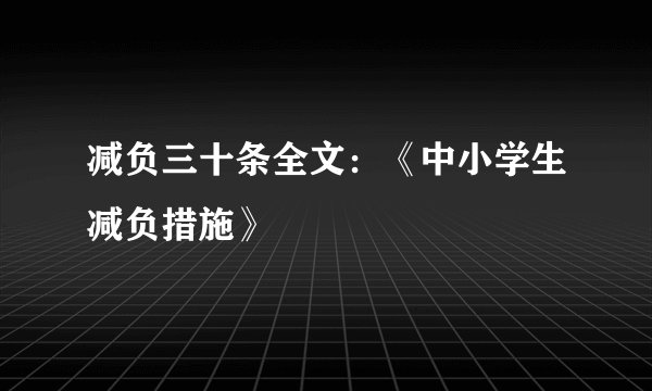 减负三十条全文：《中小学生减负措施》