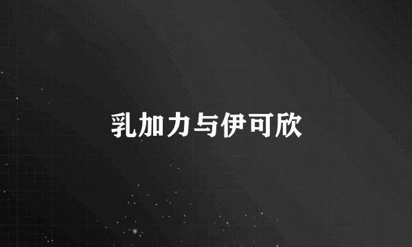 乳加力与伊可欣