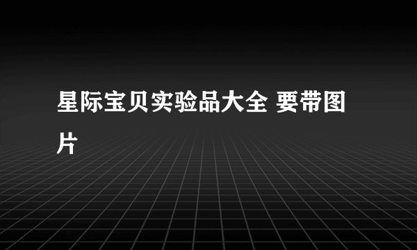 星际宝贝实验品大全 要带图片