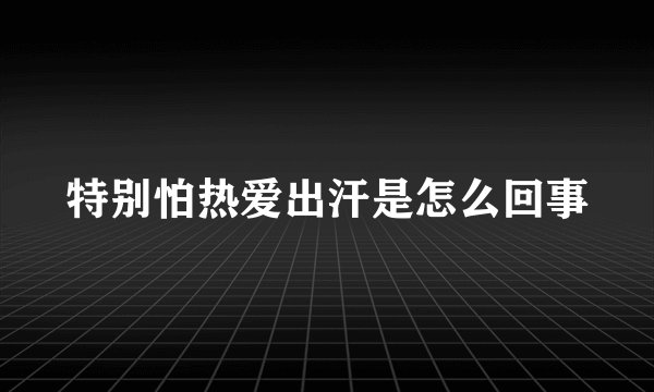 特别怕热爱出汗是怎么回事