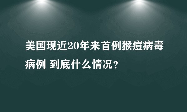 美国现近20年来首例猴痘病毒病例 到底什么情况？