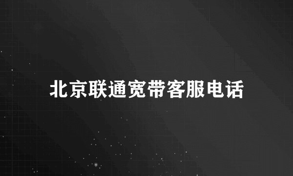北京联通宽带客服电话
