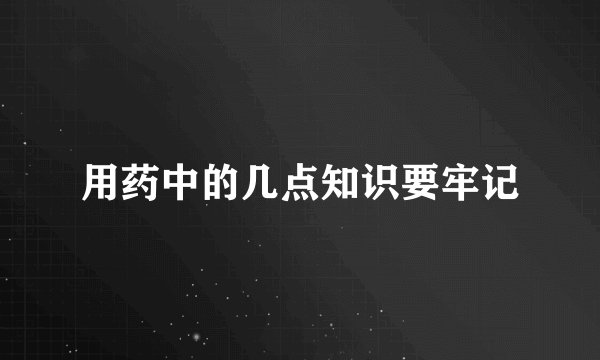 用药中的几点知识要牢记