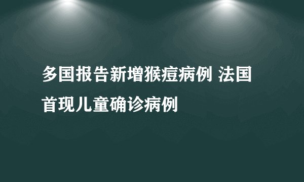 多国报告新增猴痘病例 法国首现儿童确诊病例
