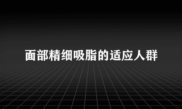 面部精细吸脂的适应人群