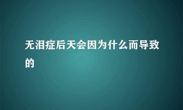 无泪症后天会因为什么而导致的
