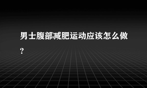 男士腹部减肥运动应该怎么做?