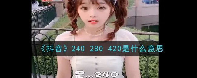《抖音》240 280 420是什么意思