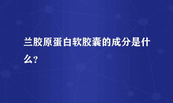 兰胶原蛋白软胶囊的成分是什么？