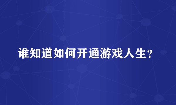 谁知道如何开通游戏人生？